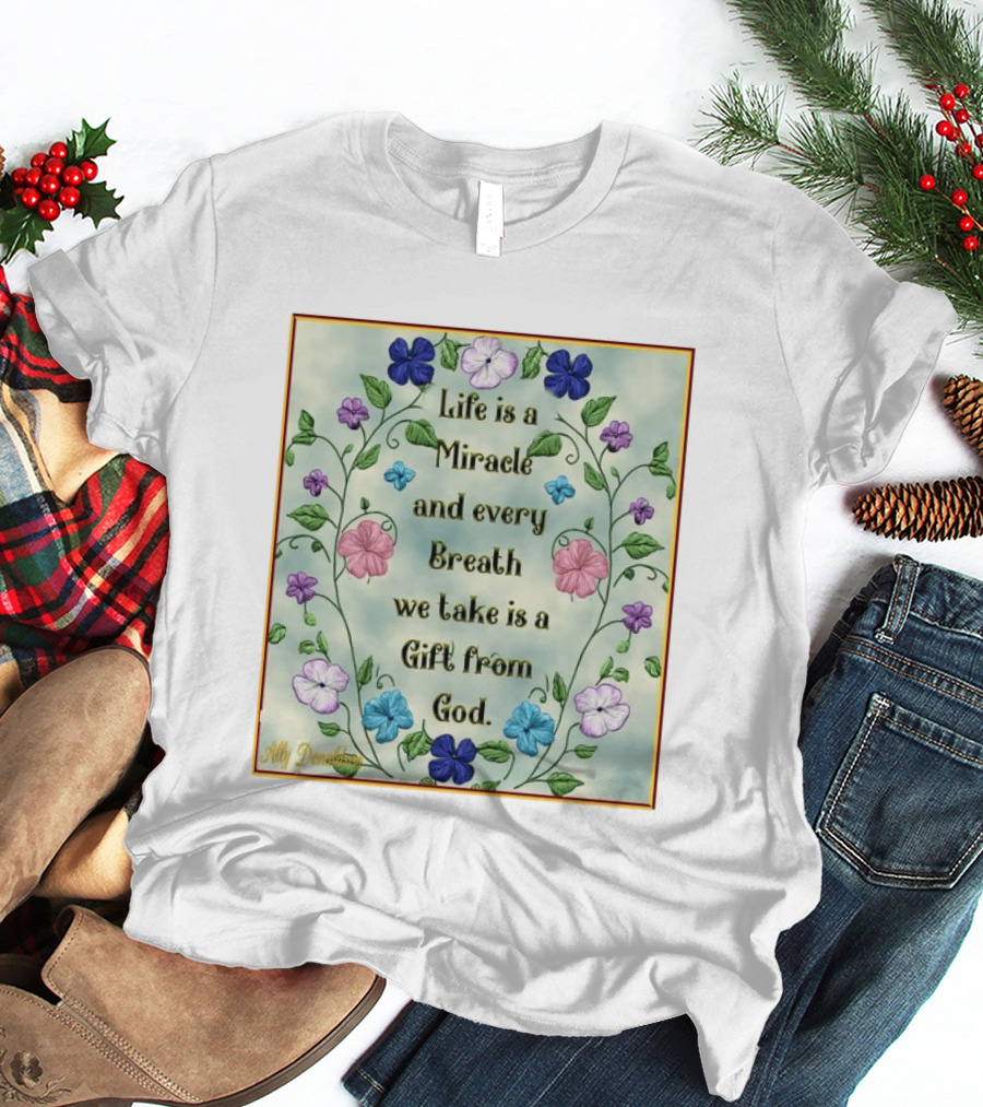Life Is A Miracle Every Breath We Take Gift From God Floral T-Shirt