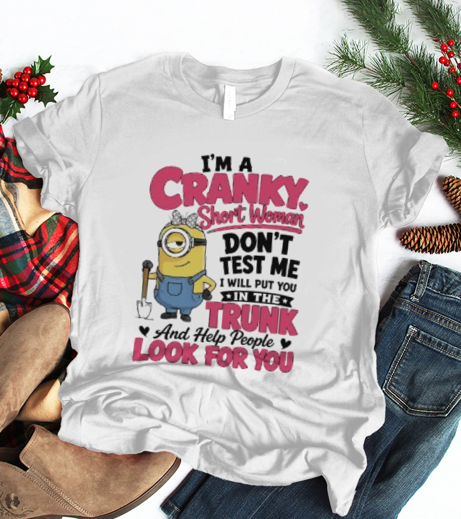 I'm A Cranky Short Woman Don't Test Me Minion I Will Put You In The Trunk And Help People Look For You T-Shirt