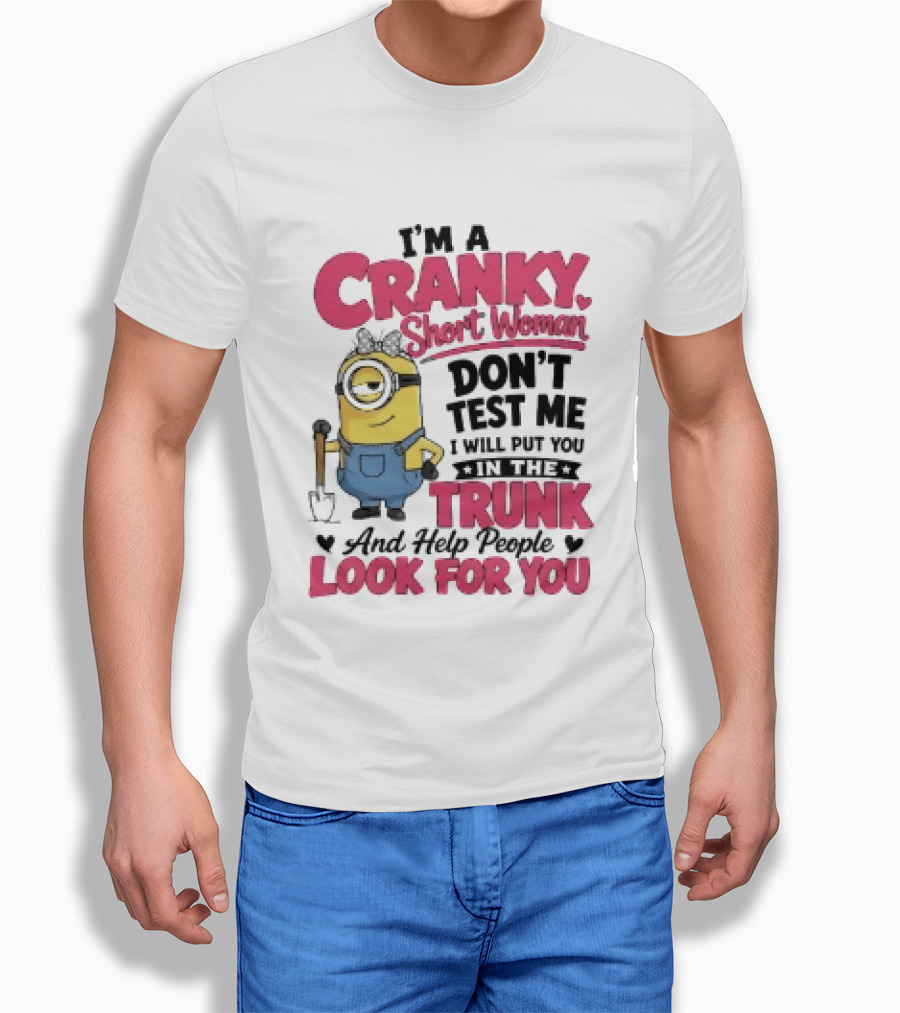 I'm A Cranky Short Woman Don't Test Me Minion I Will Put You In The Trunk And Help People Look For You T-Shirt