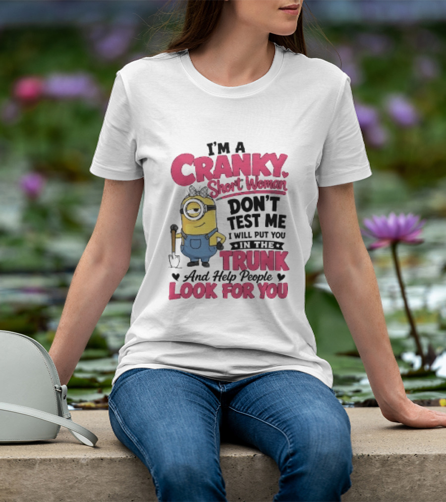 I'm A Cranky Short Woman Don't Test Me Minion I Will Put You In The Trunk And Help People Look For You T-Shirt