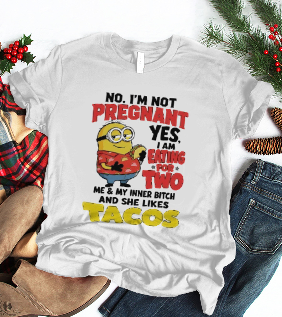 Minion No I'm Not Pregnant Yes I Am Eating For Two Me And My Inner Bitch Likes Tacos T-Shirt