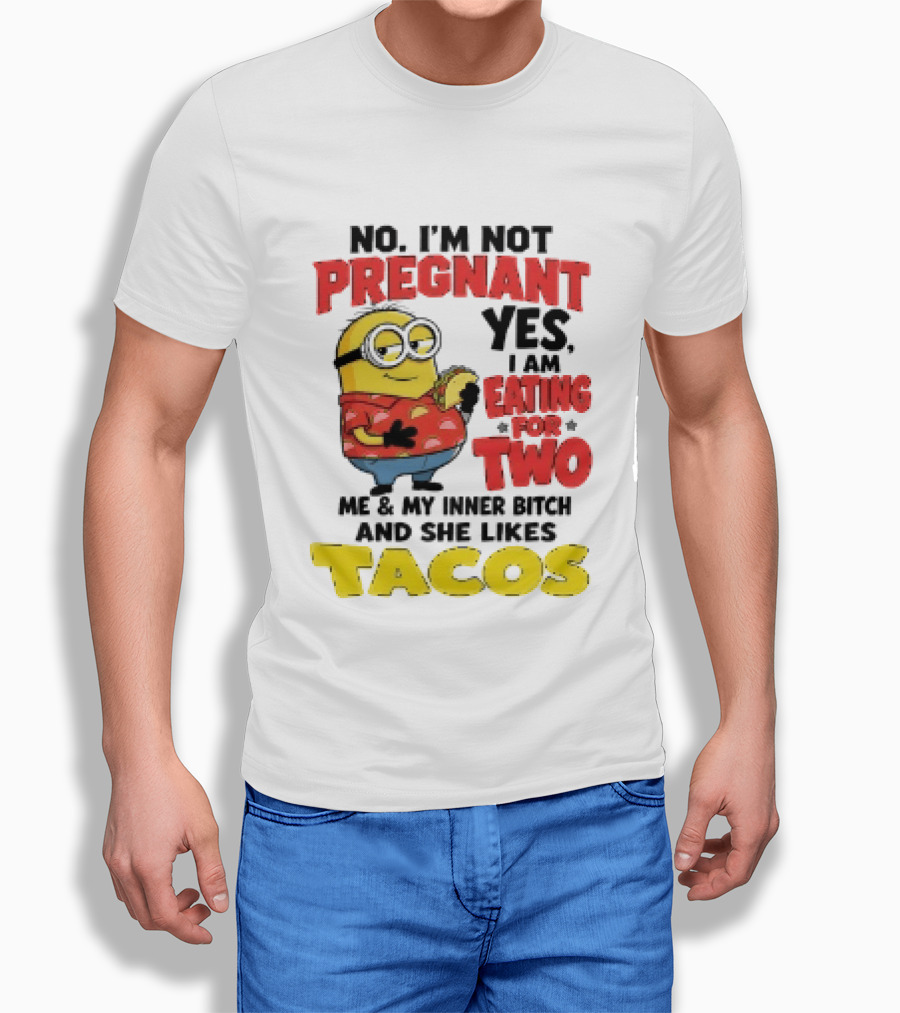Minion No I'm Not Pregnant Yes I Am Eating For Two Me And My Inner Bitch Likes Tacos T-Shirt