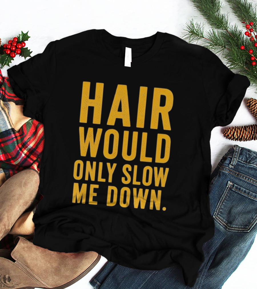 Hair Would Only Slow Me Down Bald Shaved Head T-Shirt