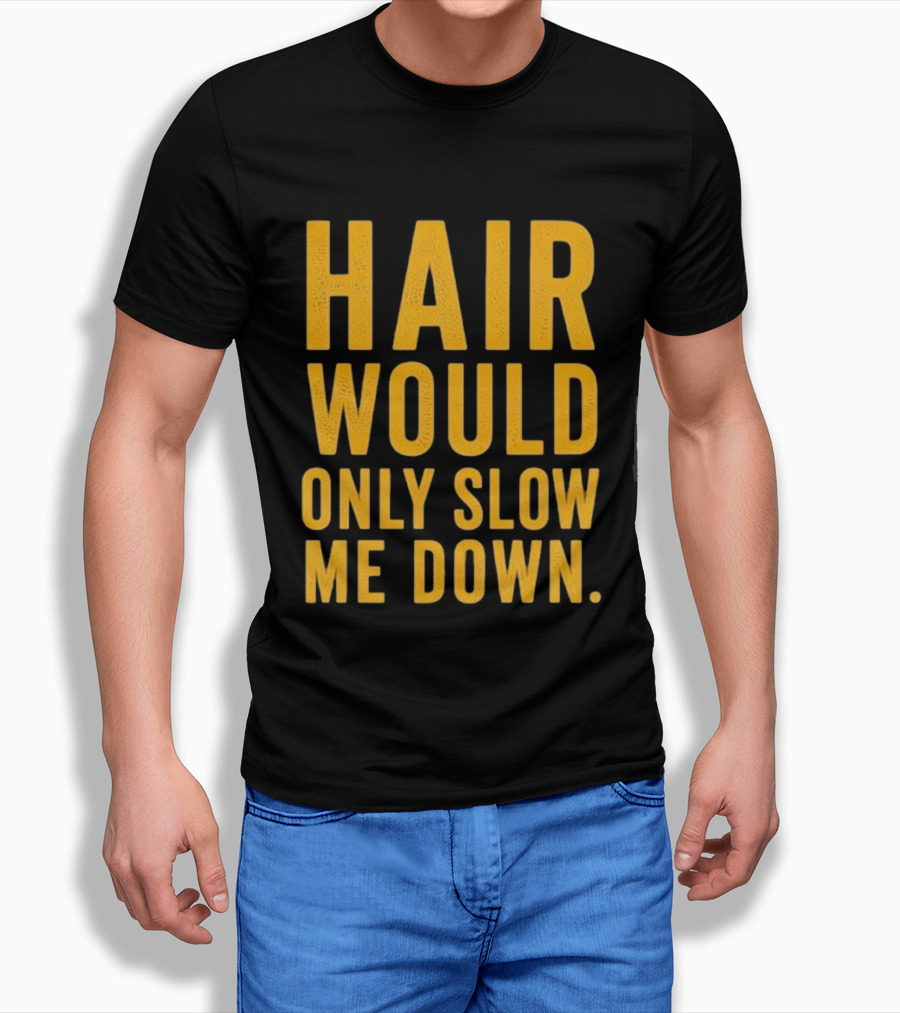 Hair Would Only Slow Me Down Bald Shaved Head T-Shirt
