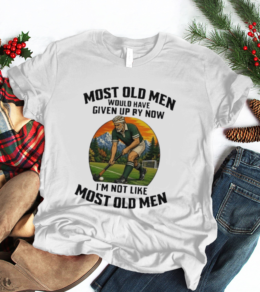 Most Old Men Would Have Given Up By Now Field Hockey I'm Not Like Most Old Men T-Shirt