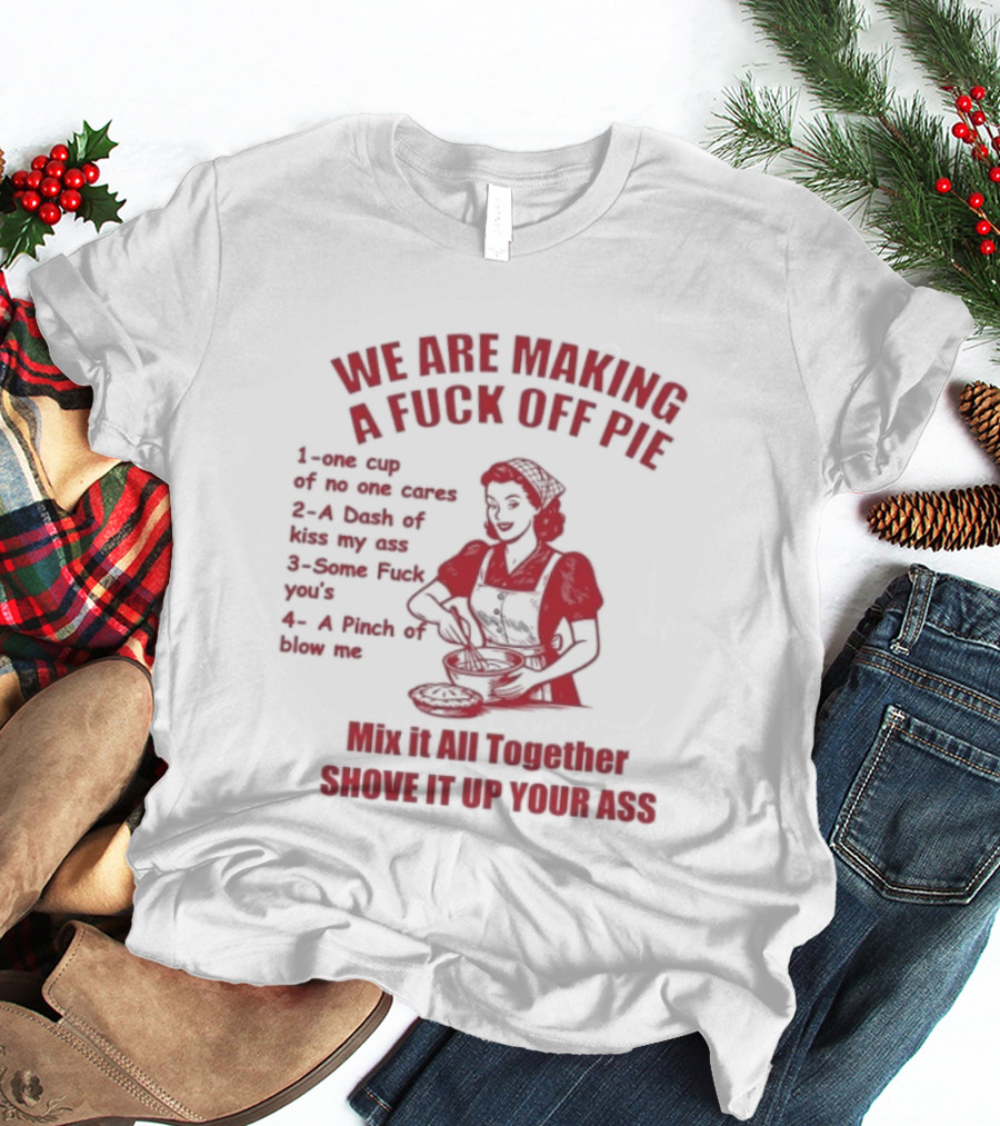 We Are Making A Fuck Off Pie Recipe Ingredients And Instructions T-Shirt