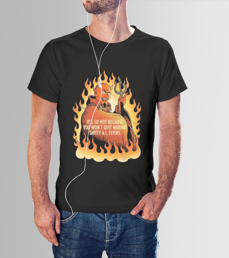 Devil It's So Hot Because You Won't Quit Making Shitty AI Flyers T-Shirt