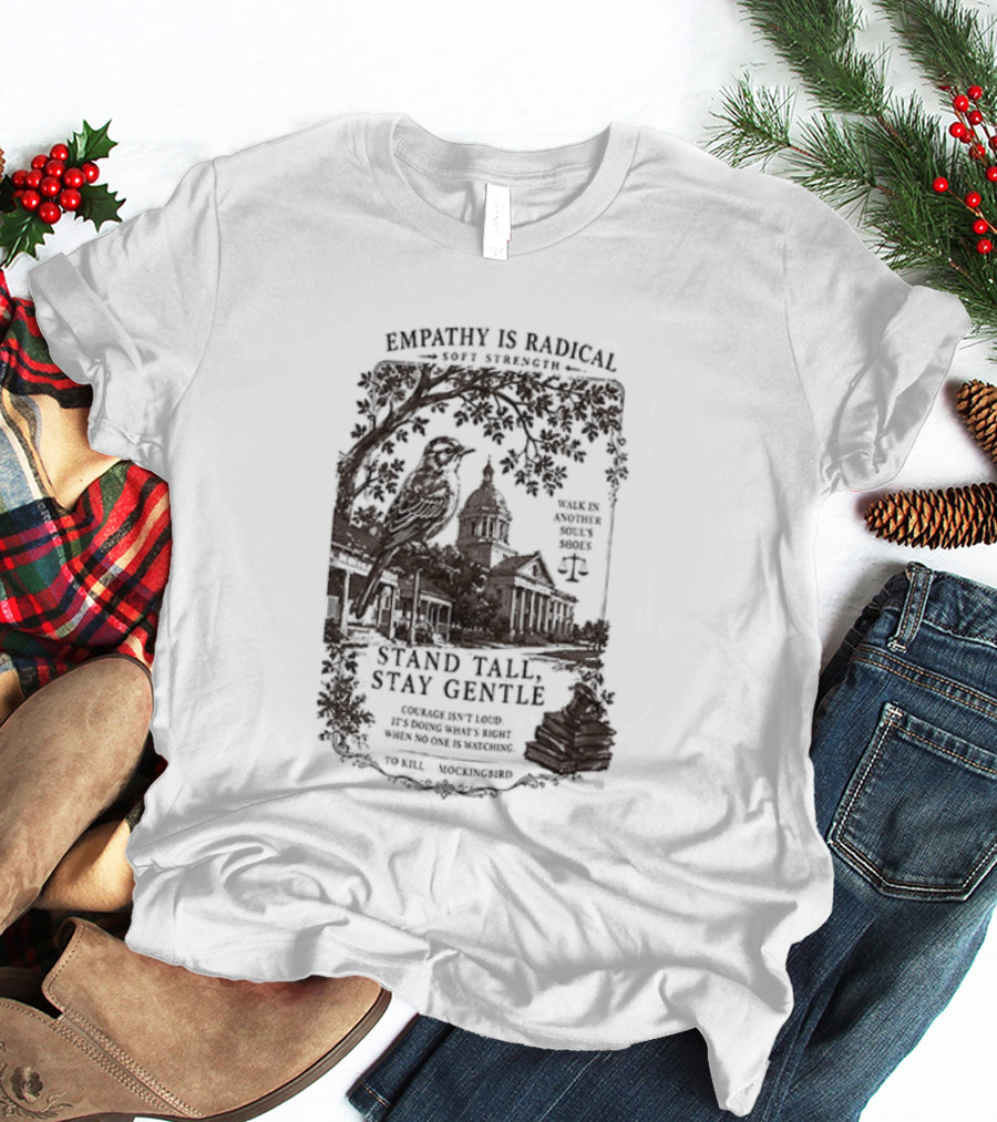 To Kill A Mockingbird Empathy Is Radical Stand Tall Stay Gentle T-Shirt