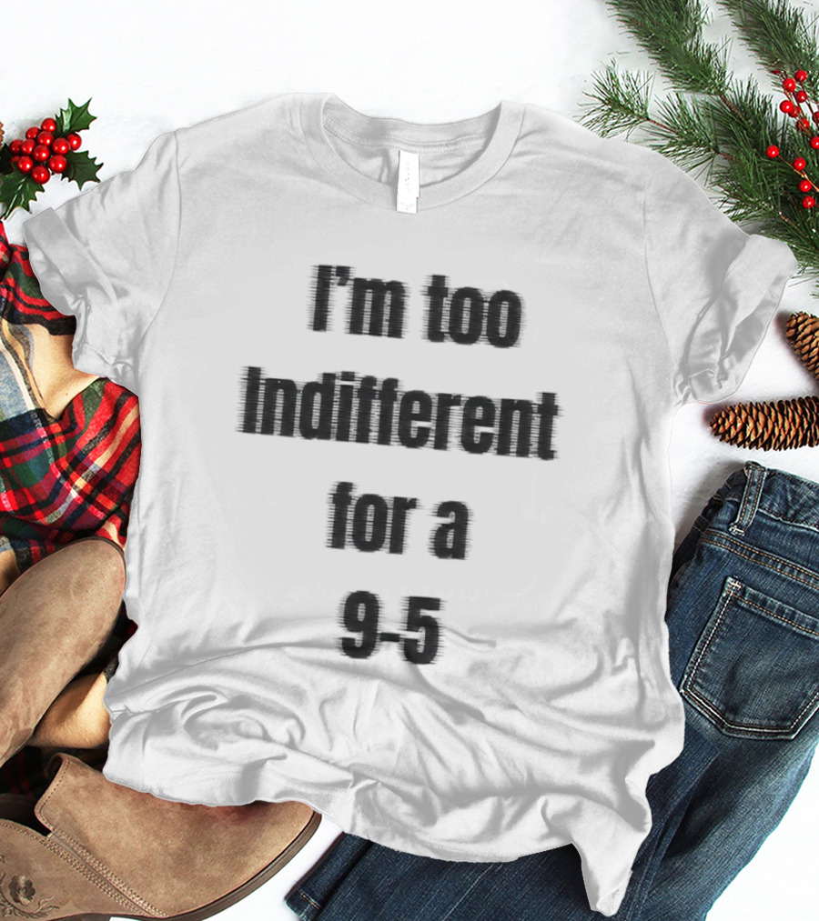 I'm Too Indifferent For A 9 To 5 Work Life Balance T-Shirt