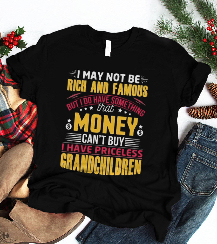 I May Not Be Rich And Famous But Money Can't Buy I Have Priceless Grandchildren T-Shirt