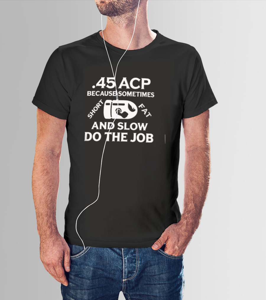 .45 ACP Bullet Humor Sometimes Short Fat Slow Do The Job T-Shirt