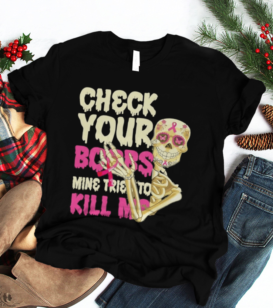 Check Your Boobs Sugar Skull Mine Tried To Kill Me T-Shirt