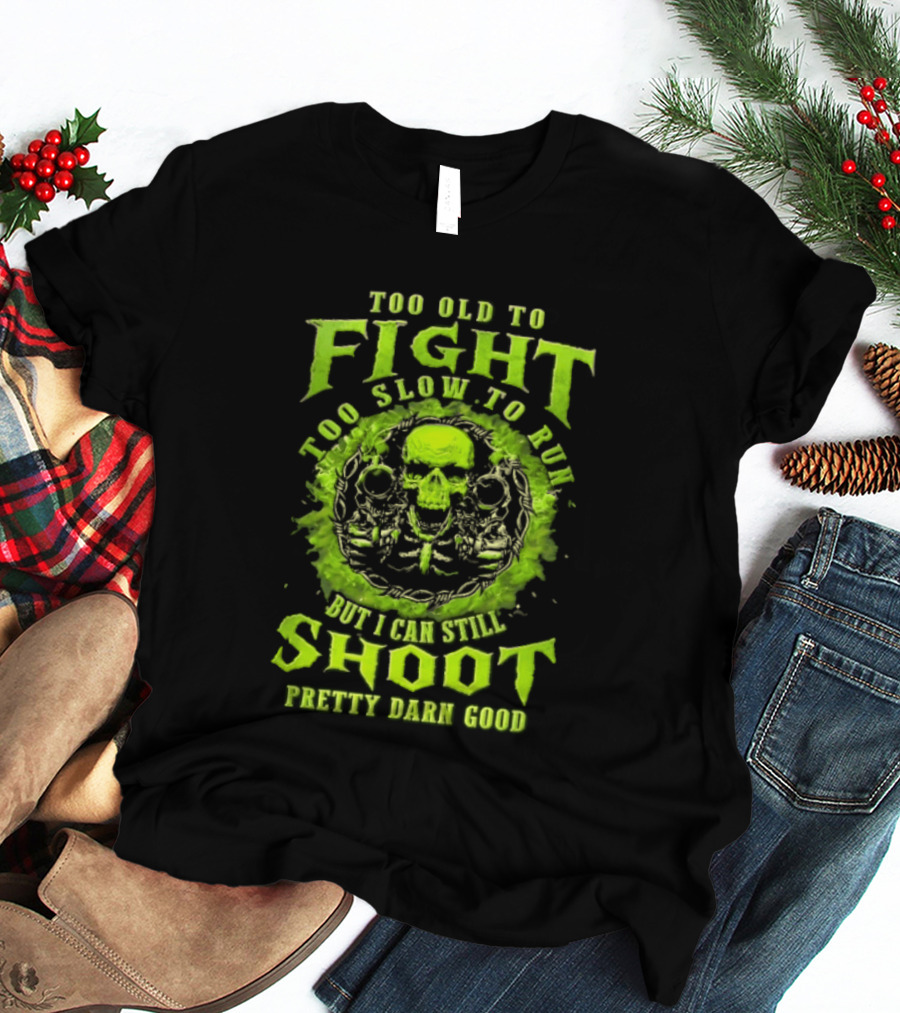 Too Old To Fight Too Slow To Run Green Skull But I Can Still Shoot Pretty Darn Good T-Shirt