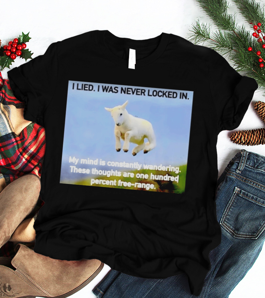 I Lied I Was Never Locked In My Mind Is Constantly Wandering These Thoughts Are One Hundred Percent Free Range T-Shirt