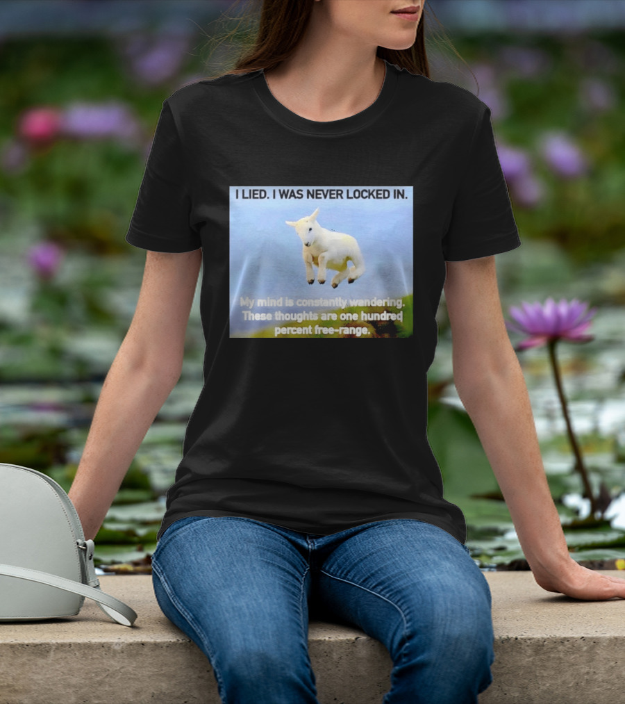 I Lied I Was Never Locked In My Mind Is Constantly Wandering These Thoughts Are One Hundred Percent Free Range T-Shirt
