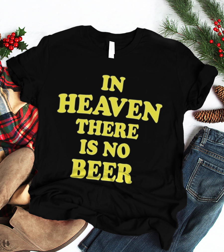 In Heaven There Is No Beer Celebration Phrase T-Shirt