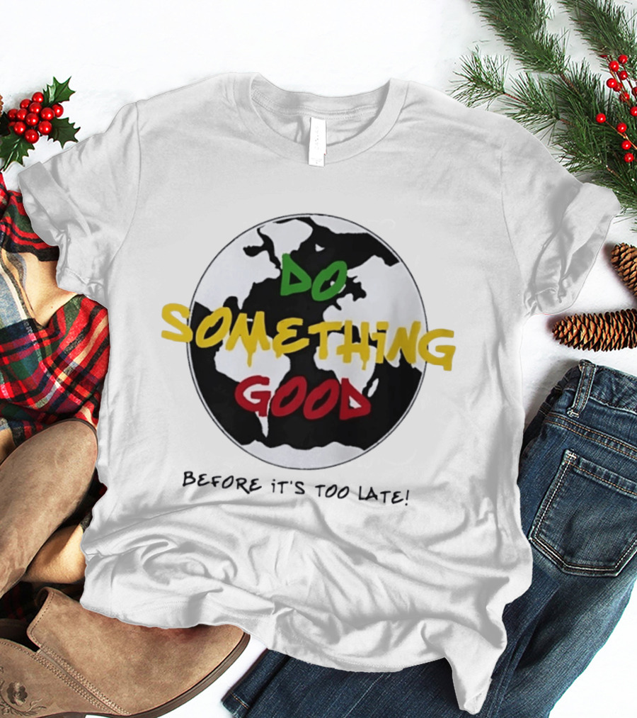 Do Something Good Before It's Too Late Earth Black White Green Yellow Red T-Shirt