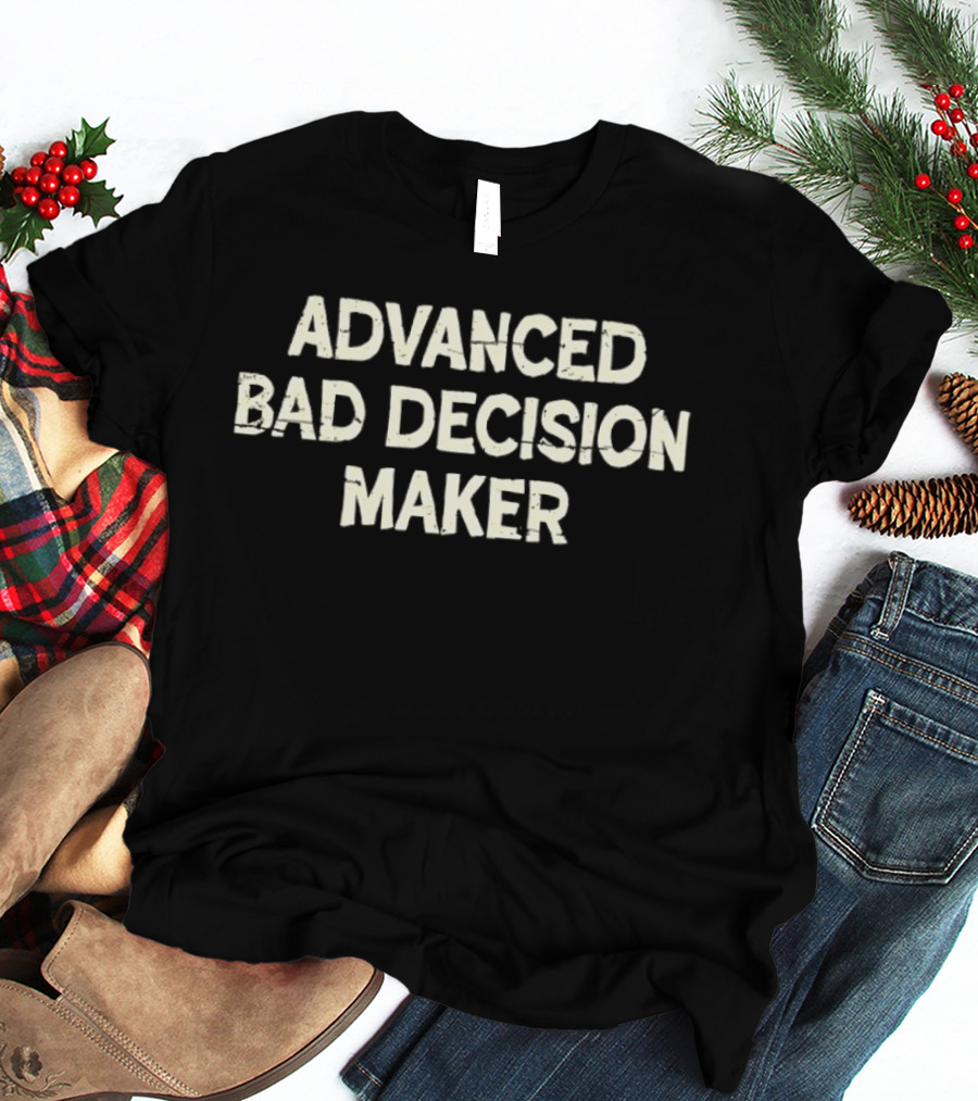 Advanced Bad Decision Maker Sarcastic Witty Phrase T-Shirt