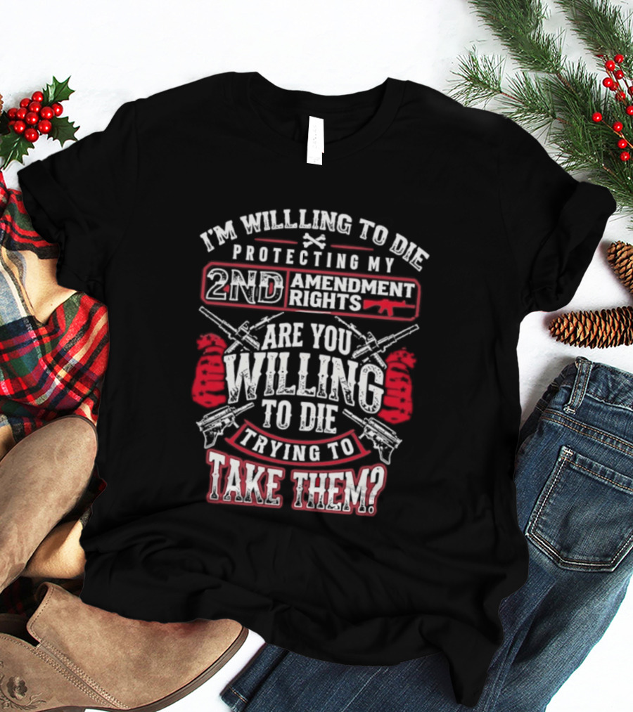 I Am Willing To Die Protecting My 2nd Amendment Rights T-Shirt
