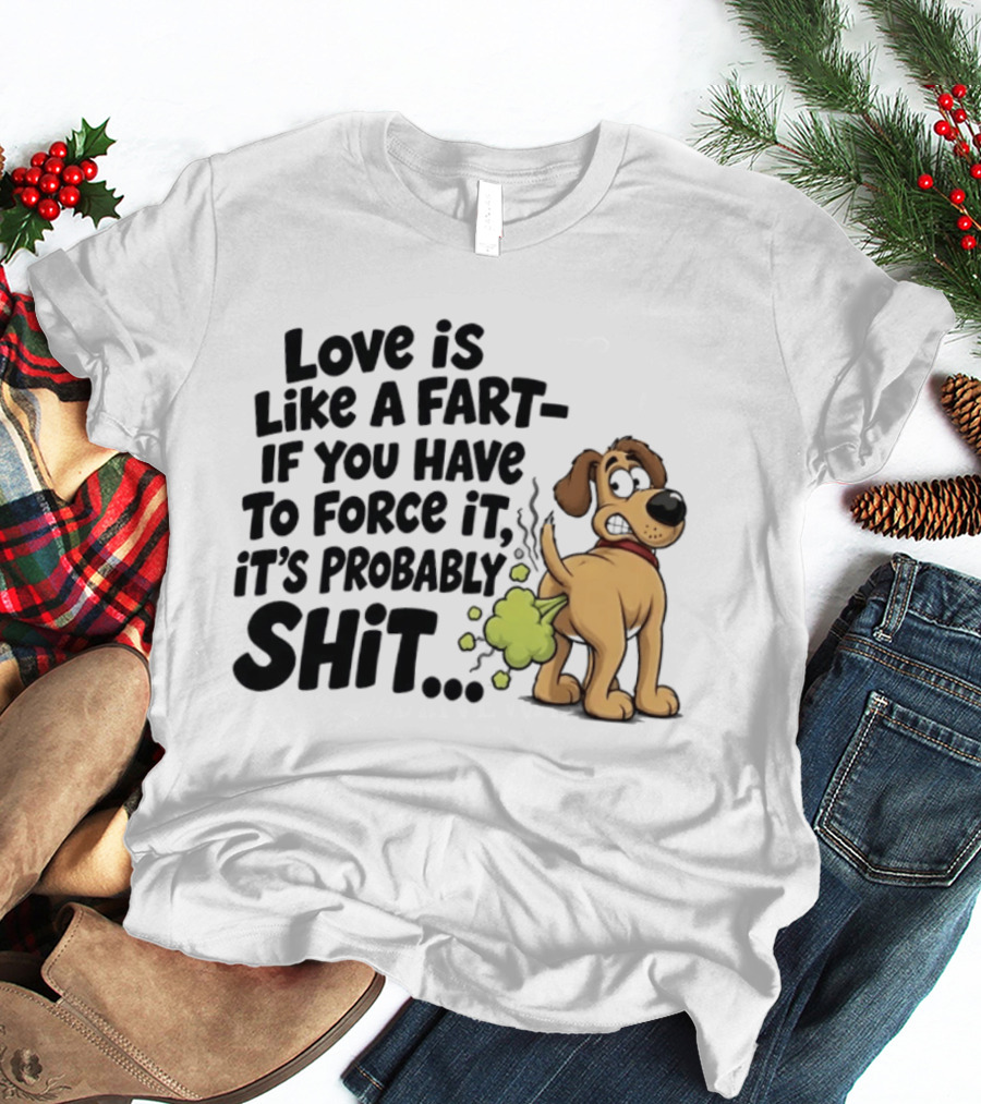 Love Is Like A Fart If You Have To Force It It's Probably Shit Dog Farting Humor T-Shirt