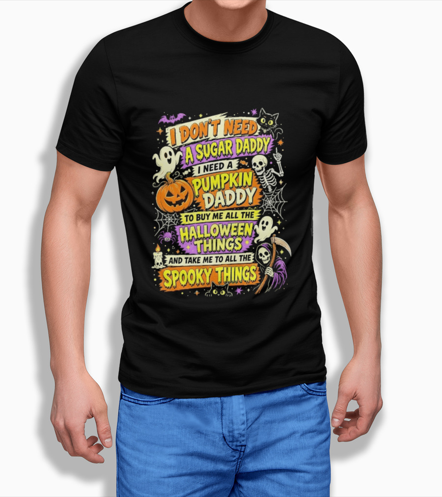 I Don't Need A Sugar Daddy I Need A Pumpkin Daddy To Buy Me All The Halloween Things And Take Me To All The Spooky Things T-Shirt