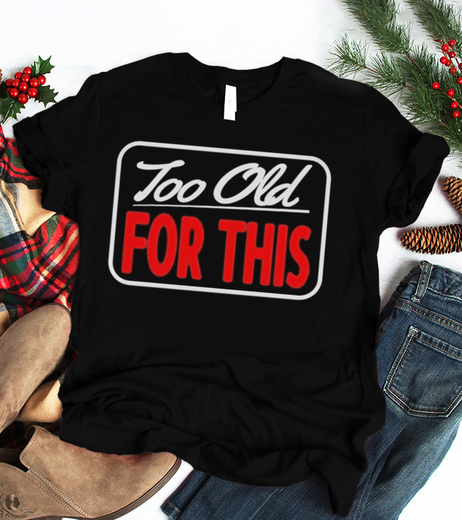 Too Old For This Funny Sarcastic Birthday Saying T-Shirt