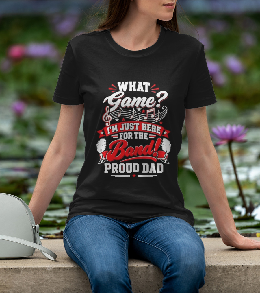 What Game I'm Just Here For The Band Proud Dad Music Notes T-Shirt
