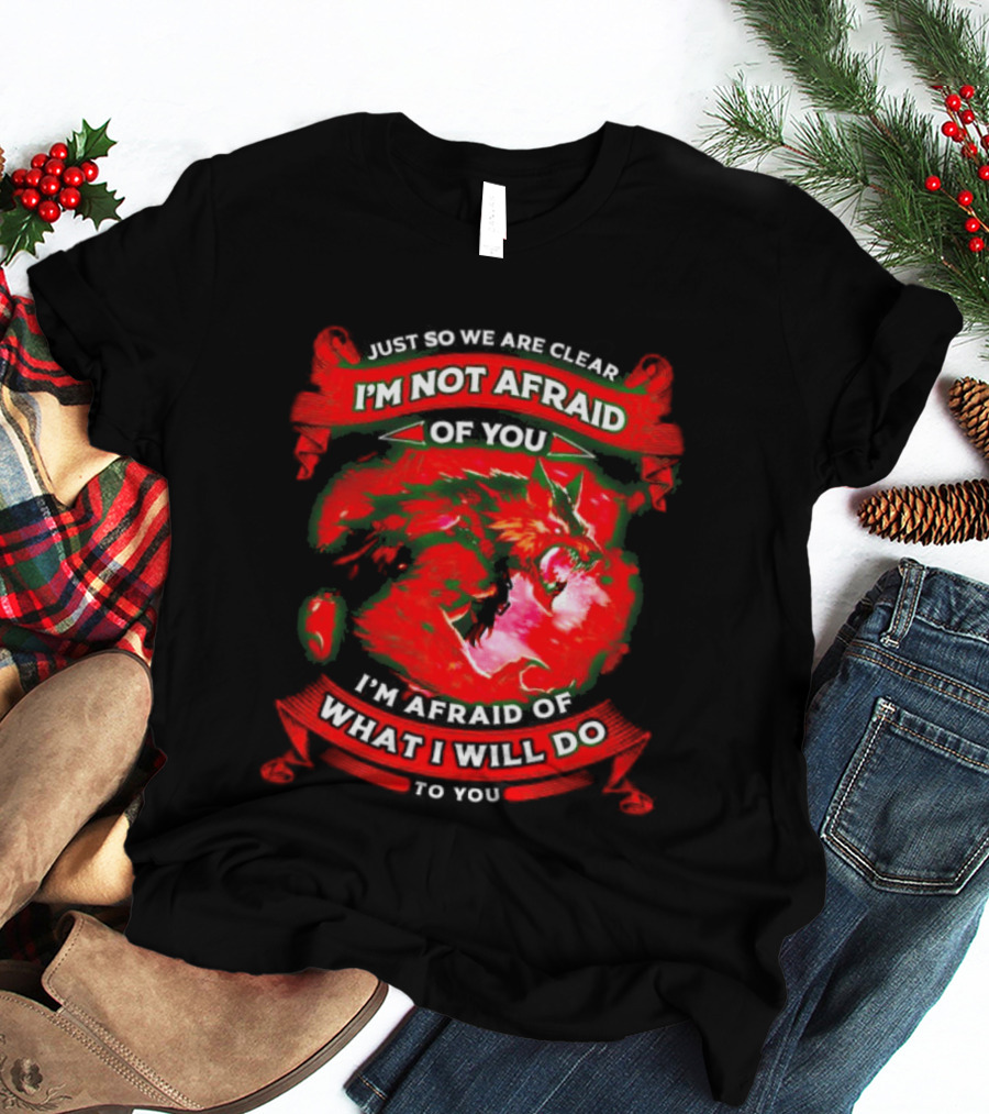 Just So We Are Clear I'm Not Afraid Of You Wolf T-Shirt