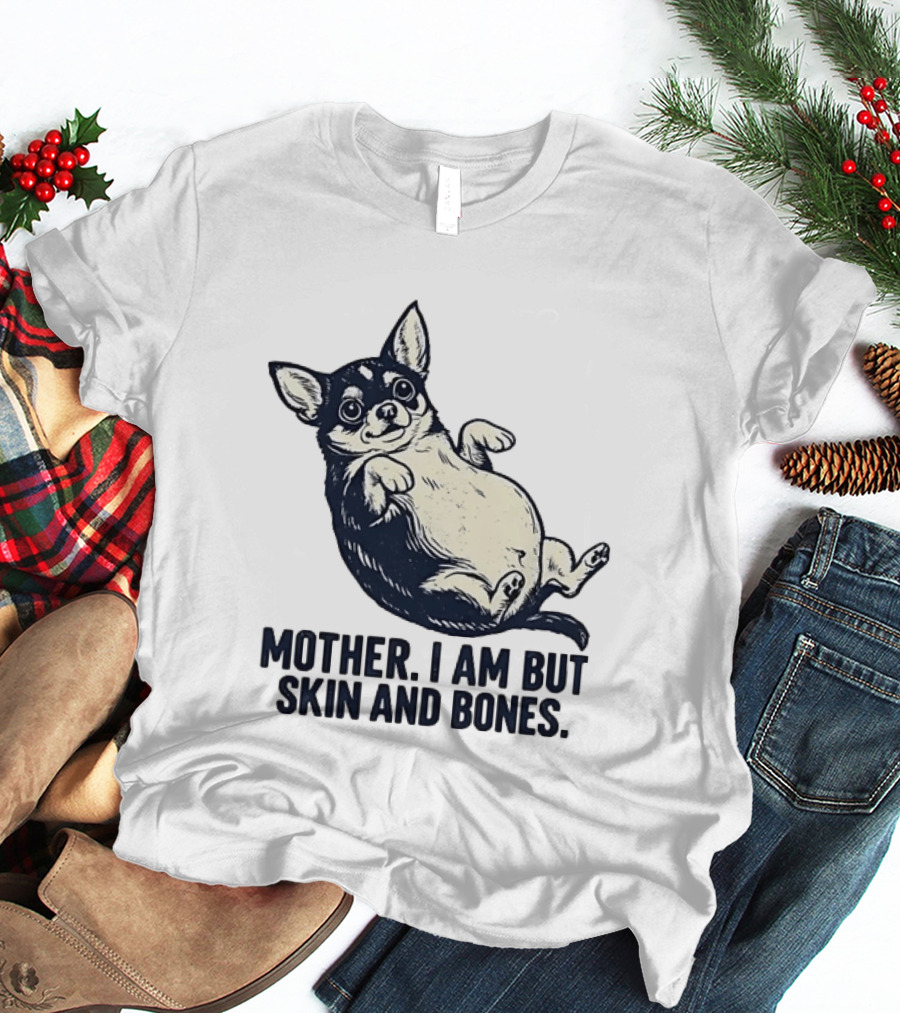 Mother I Am But Skin And Bones Chihuahua T-Shirt