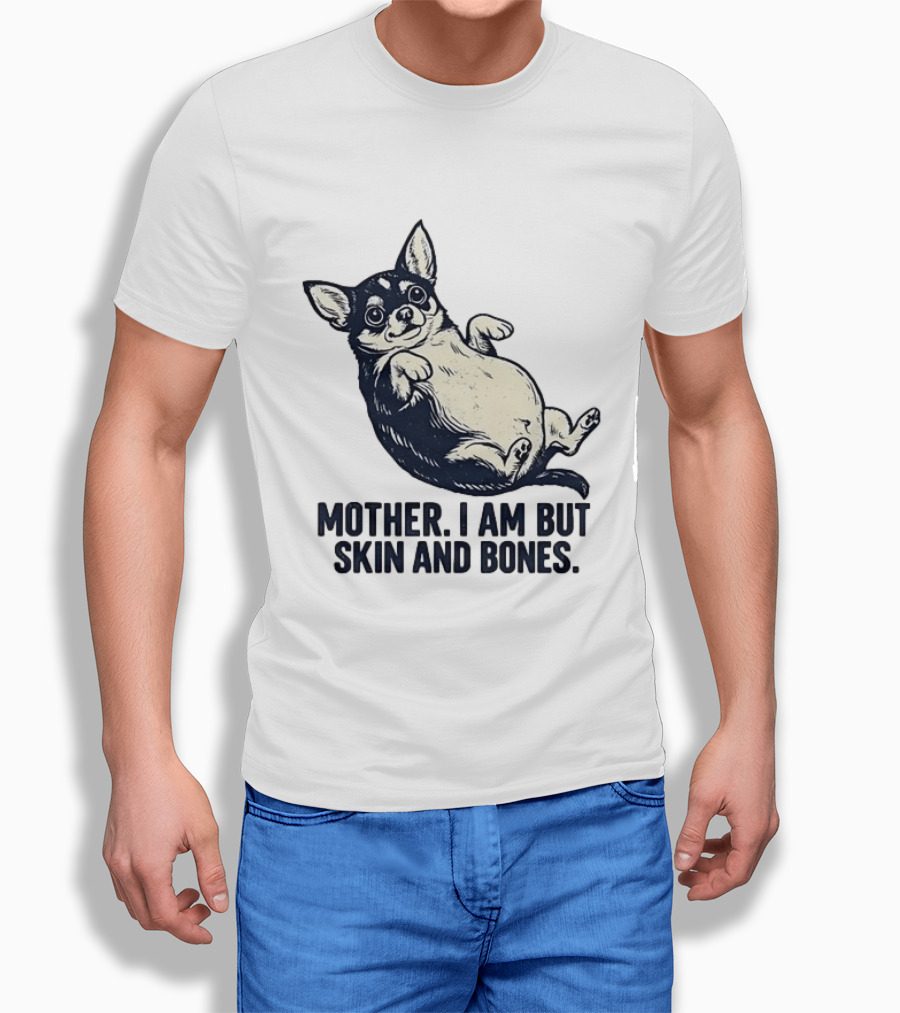 Mother I Am But Skin And Bones Chihuahua T-Shirt