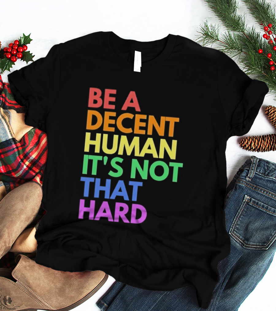 Be A Decent Human It's Not That Hard Rainbow T-Shirt