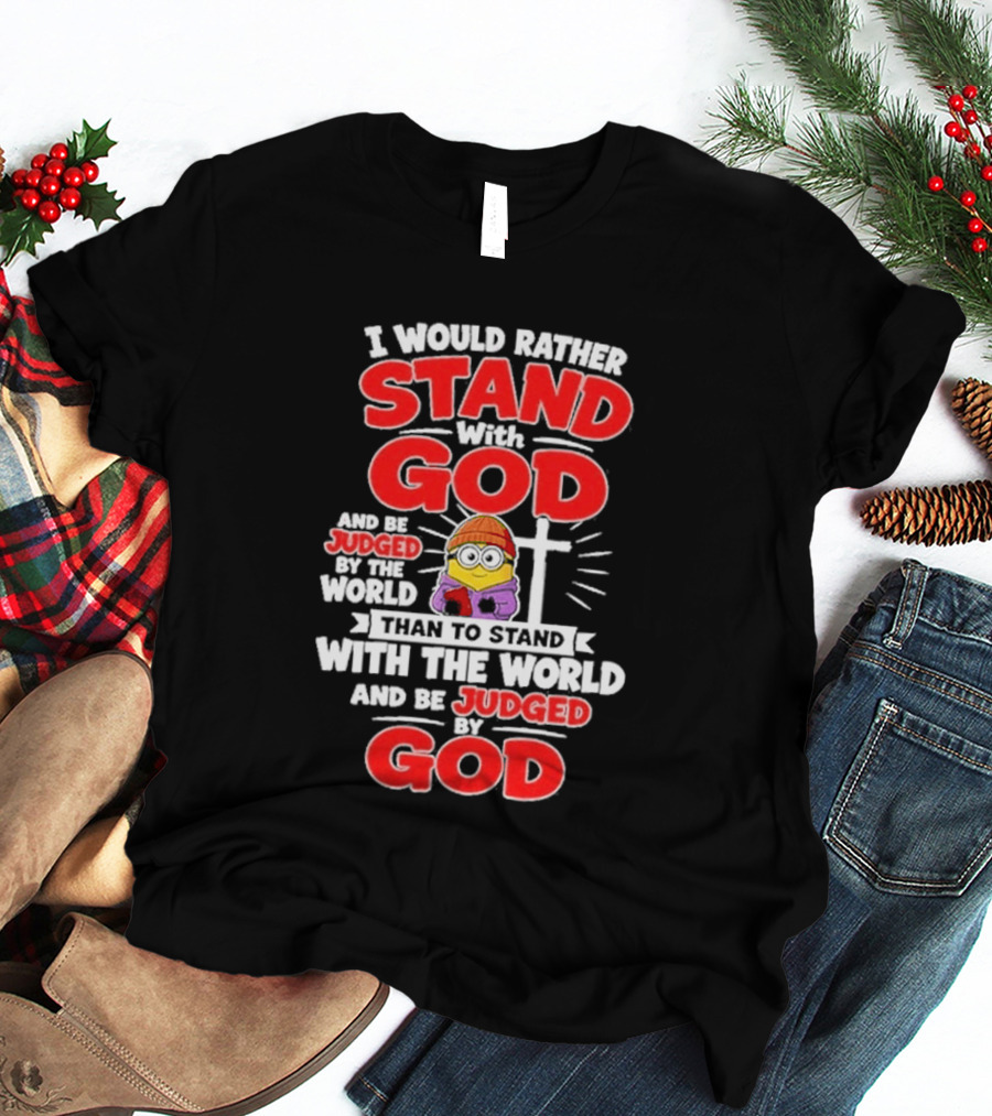 I Would Rather Stand With God Than To Stand With The World Minion Christian Cross T-Shirt