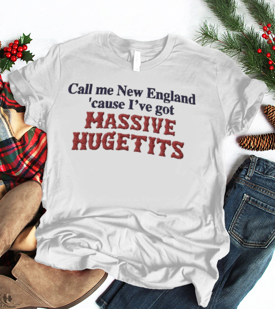 Call Me New England 'Cause I've Got Massive Huge Tits T-Shirt