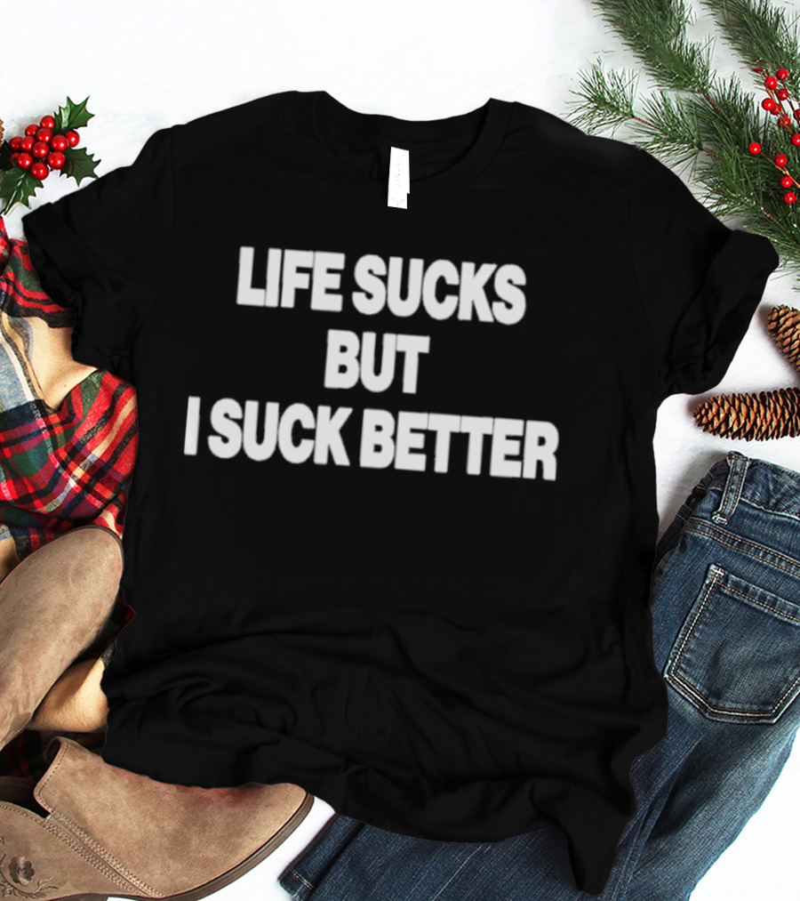 Life Sucks But I Suck Better 2026 T-Shirt