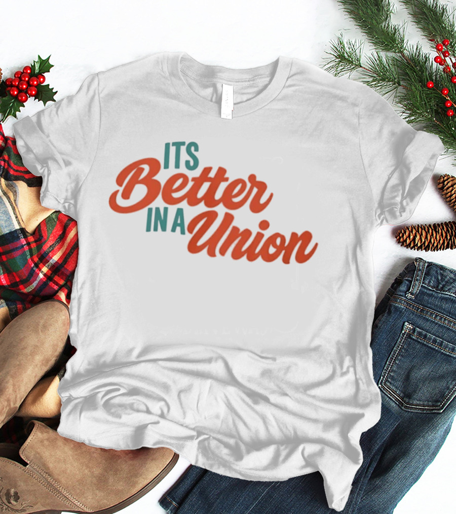 Its Better In A Union Workers Rights Solidarity T-Shirt