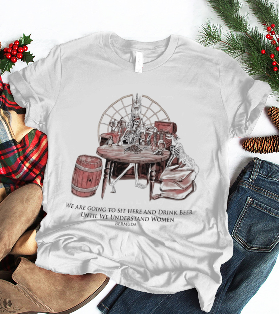We Are Going To Sit Here And Drink Beer Wheel Barrel Bermuda T-Shirt
