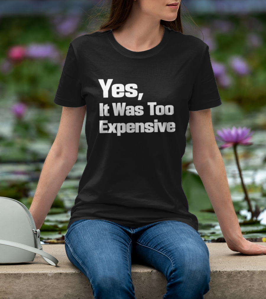 Yes It Was Too Expensive T-Shirt