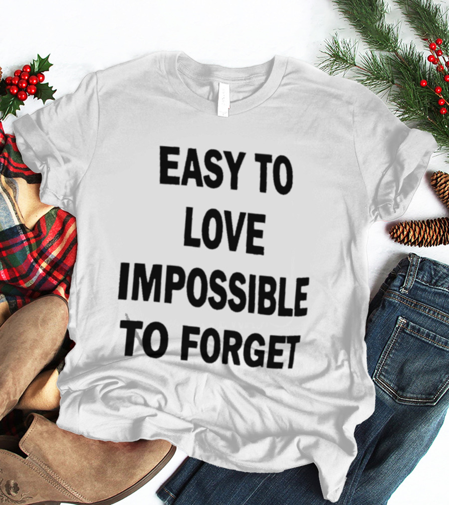 Easy To Love Impossible To Forget T-Shirt