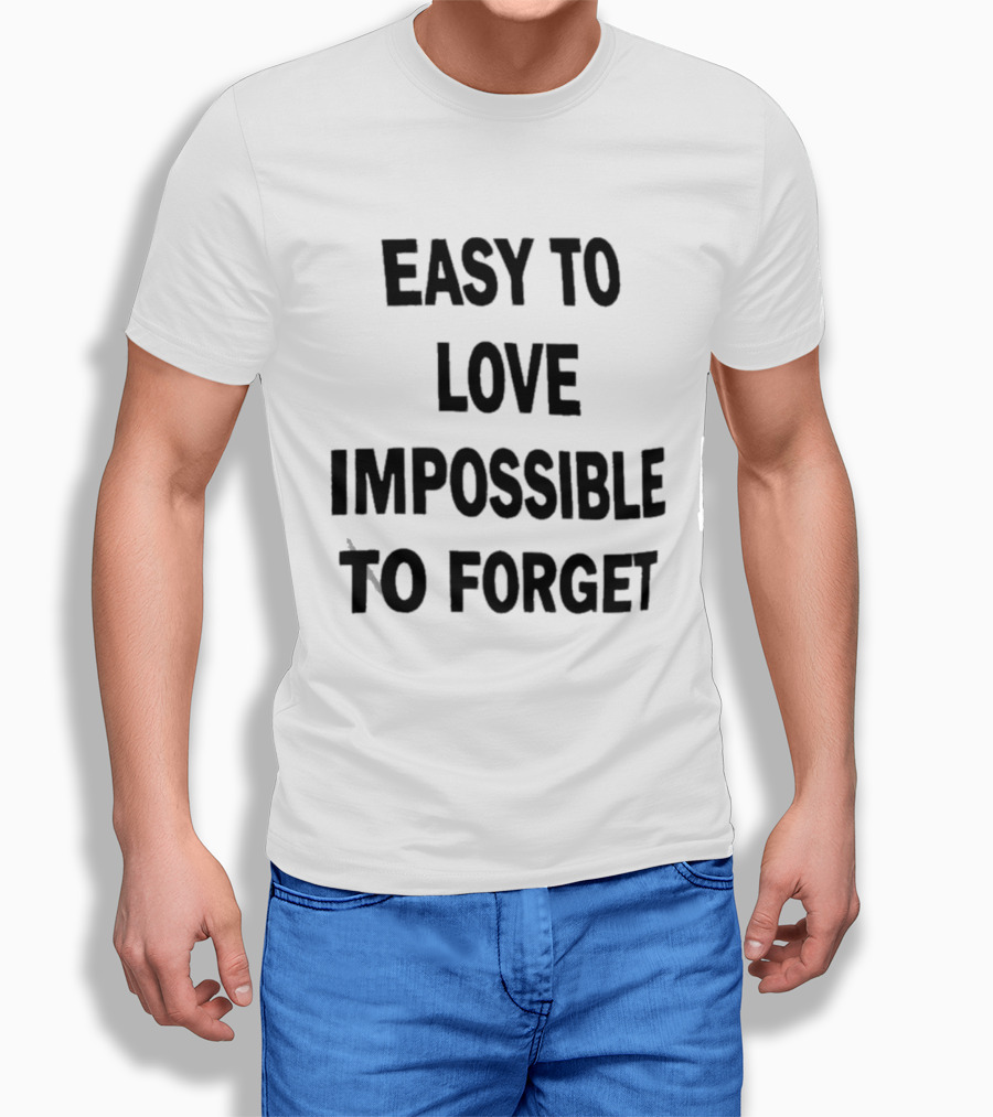 Easy To Love Impossible To Forget T-Shirt