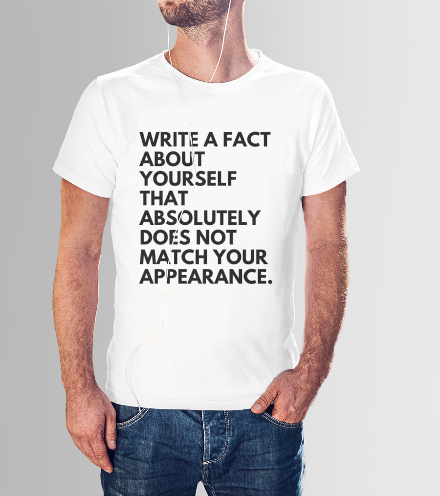 Write A Fact About Yourself That Absolutely Does Not Match Your Appearance T-Shirt