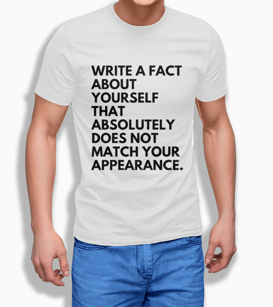 Write A Fact About Yourself That Absolutely Does Not Match Your Appearance T-Shirt