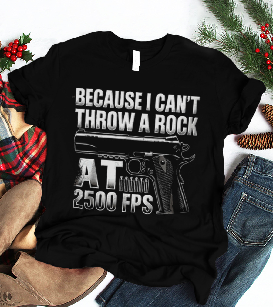 Because I Can't Throw A Rock At 2500 FPS Gun Enthusiast Ballistics T-Shirt