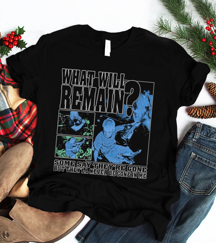 What Will Remain Some Say They're Gone But They'll Never Be Gone In Me T-Shirt