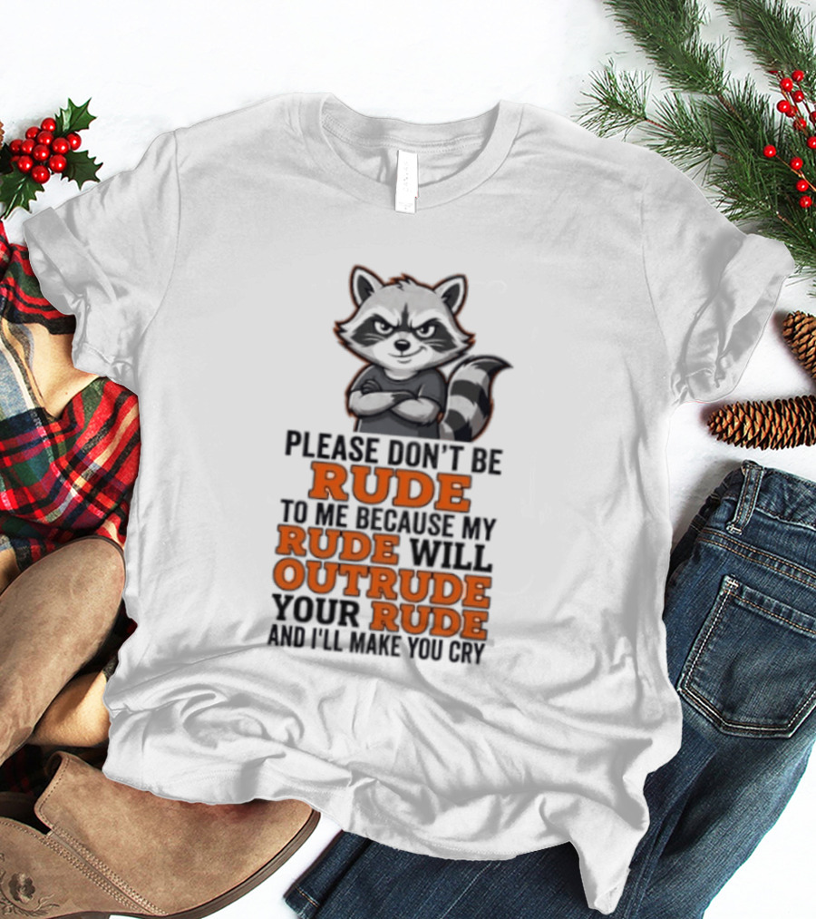 Raccoon Please Don't Be Rude My Rude Will Outrude Your Rude And I'll Make You Cry T-Shirt