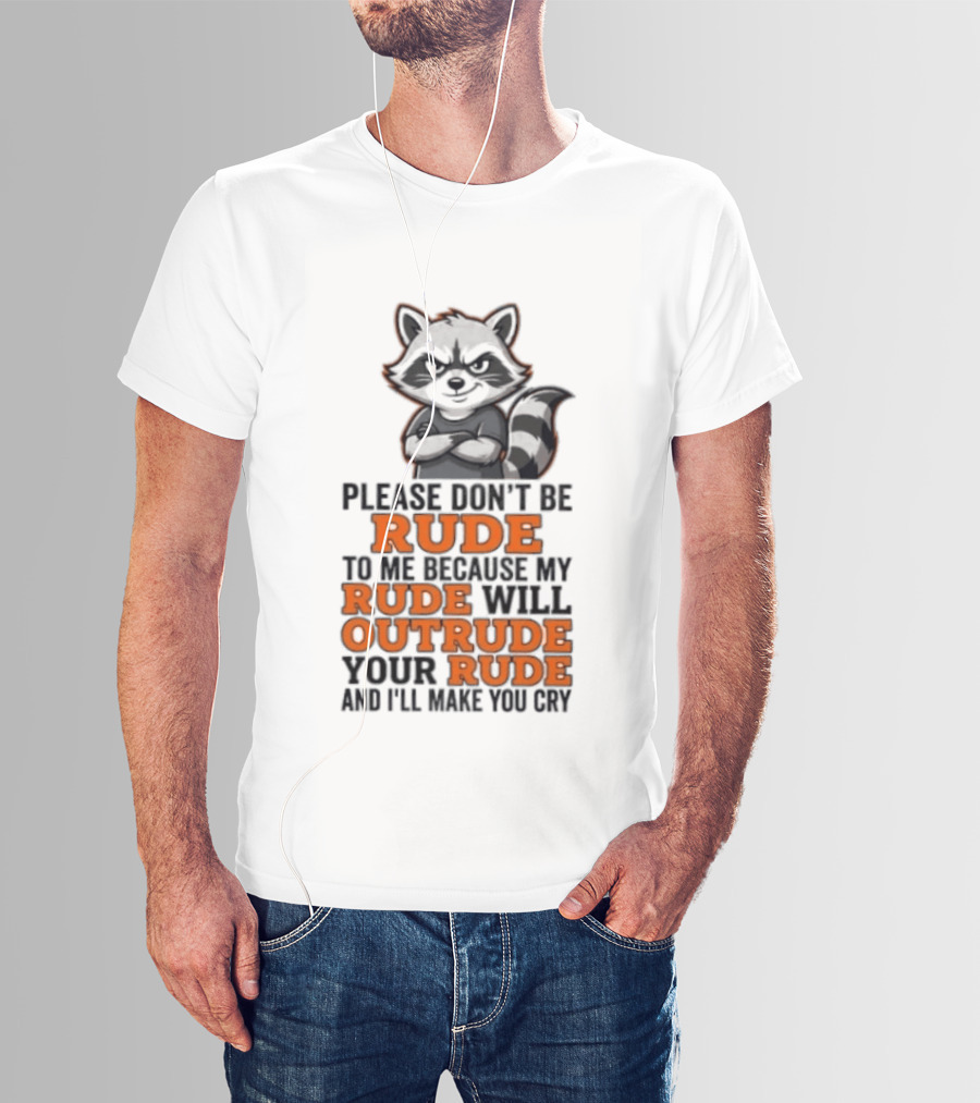 Raccoon Please Don't Be Rude My Rude Will Outrude Your Rude And I'll Make You Cry T-Shirt