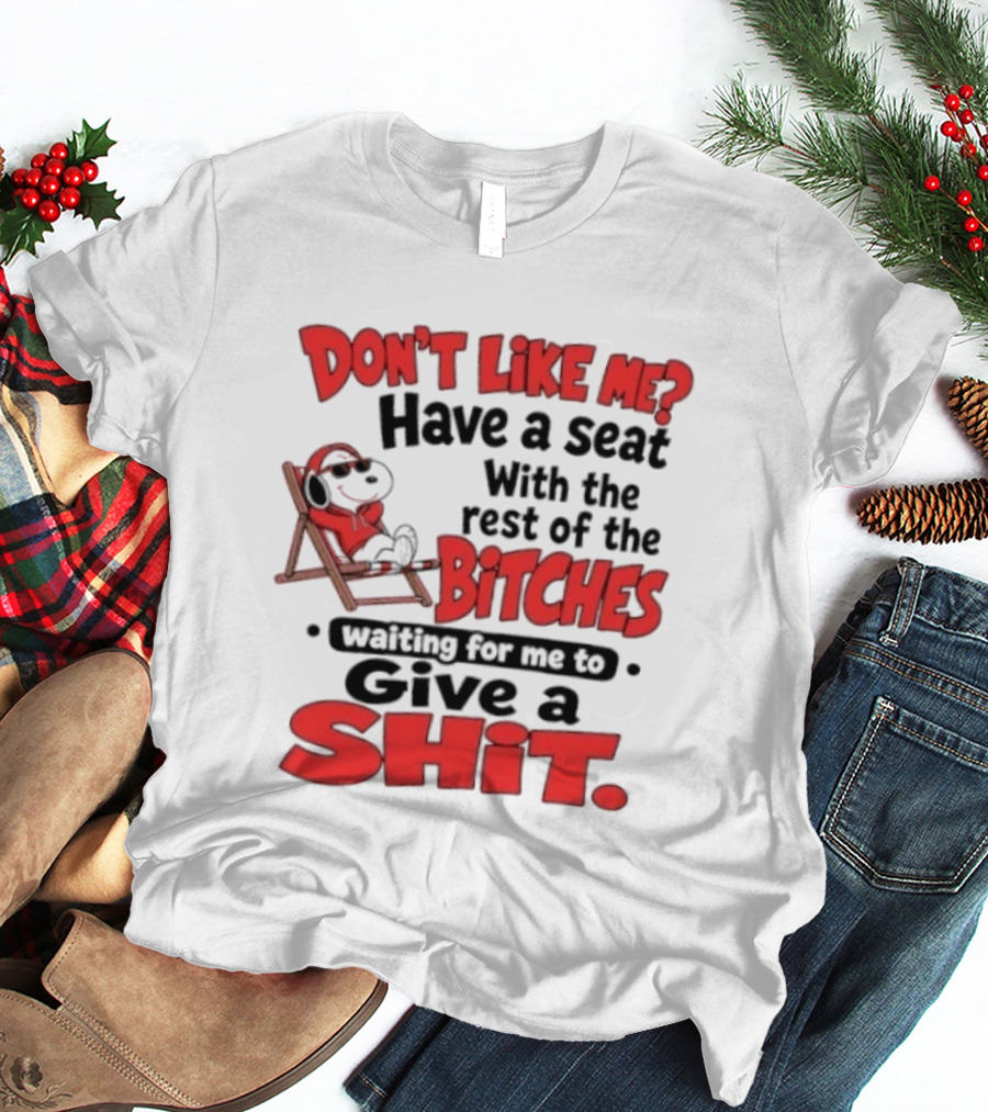 Don't Like Me Have A Seat With The Rest Of The Bitches Waiting For Me To Give A Shit Snoopy T-Shirt