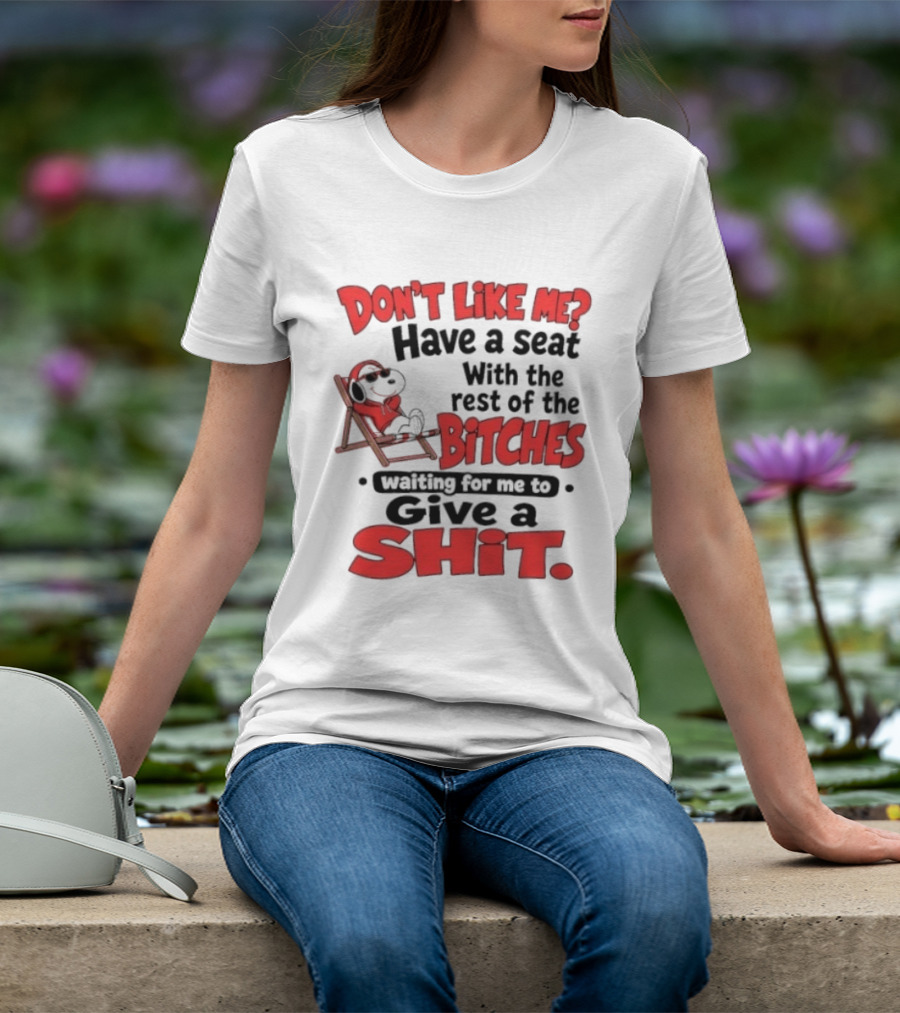 Don't Like Me Have A Seat With The Rest Of The Bitches Waiting For Me To Give A Shit Snoopy T-Shirt