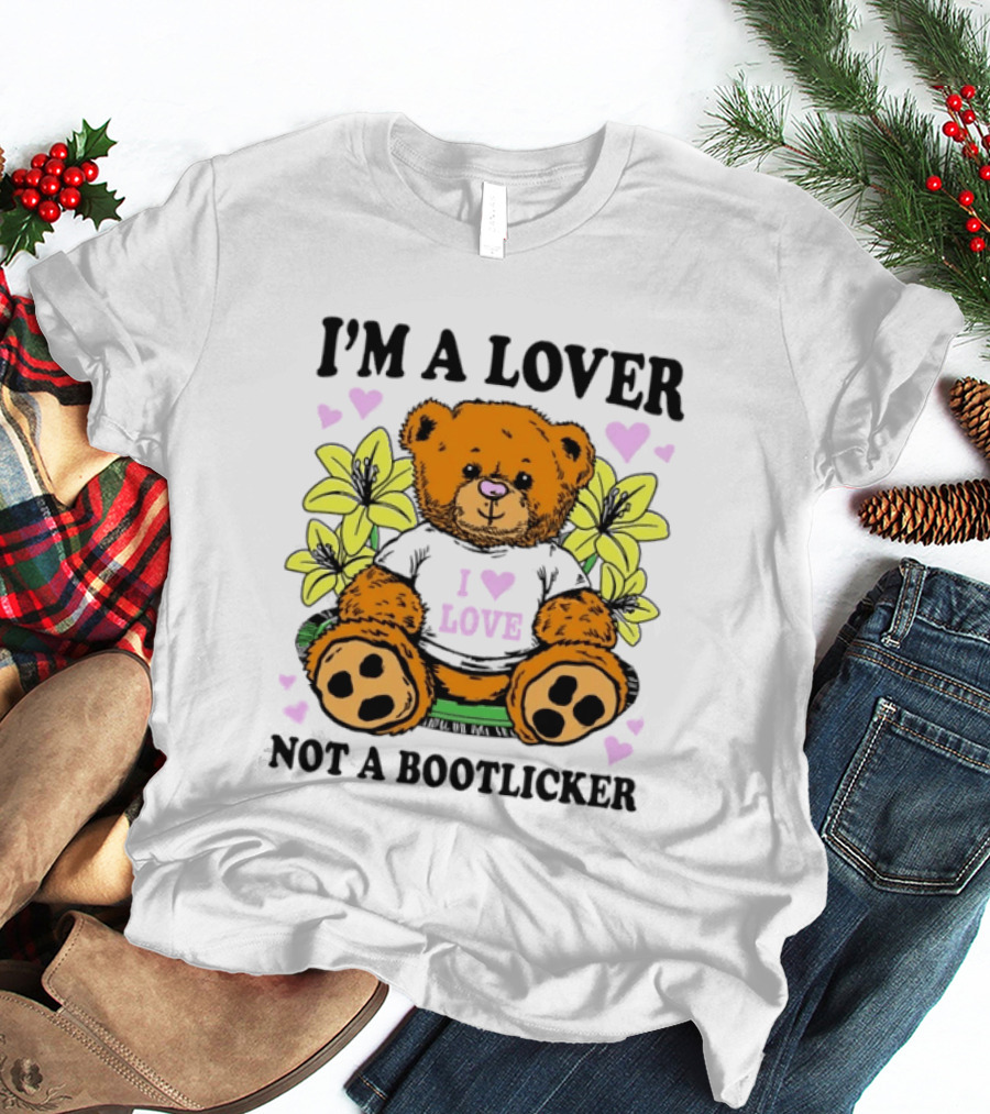 I'm A Lover Not A Bootlicker Teddy Bear I Love Love T-Shirt