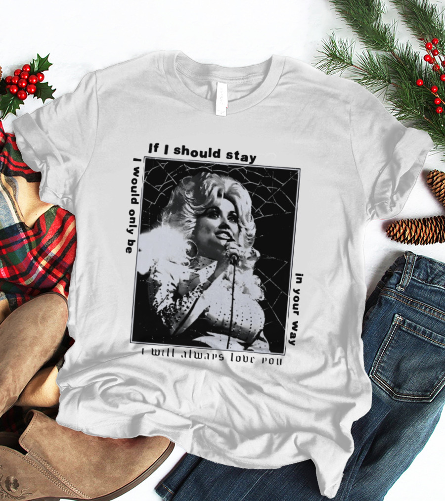 Dolly Parton If I Should Stay I Will Always Love You In Your Way T-Shirt