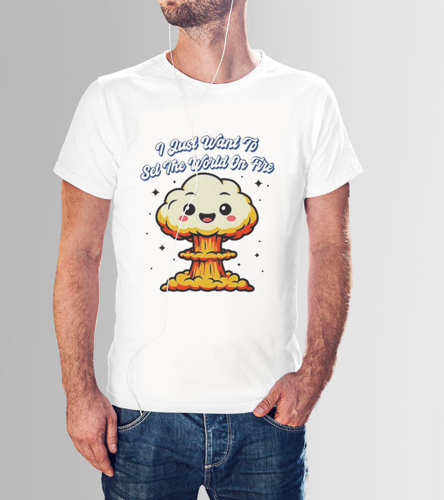 I Just Want To Set The World On Fire Cute Mushroom Cloud T-Shirt